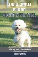 Le guide complet pour ton Bichon À Poil Frisé: Le guide indispensable pour un propriétaire parfait et un Bichon À Poil Frisé obéissant, en bonne santé B099TLY4FY Book Cover