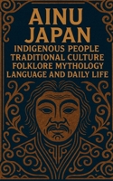 Ainu Japan Indigenous People Traditional Culture Folklore Mythology Language and Daily Life: Detailed introduction to Ainu origins beliefs seasonal ceremonies art clothing music and food B0GFCWXN29 Book Cover