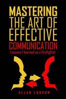 Mastering The Art of Effective Communication: Lessons I Learned As A Firefighter 1515116891 Book Cover