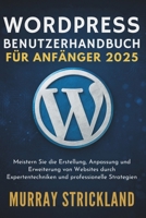 WordPress Benutzerhandbuch Für Anfänger 2025: Meistern Sie die Erstellung, Anpassung und Erweiterung von Websites durch Expertentechniken und professionelle Strategien (German Edition) B0FMTBX59S Book Cover