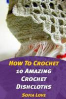 How to Crochet: 10 Amazing Crochet Dishcloths 1976501679 Book Cover