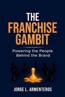 The Franchise Gambit: Powering the People Behind the Brand B0FL5S74XN Book Cover