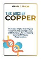 THE ABCs OF COPPER: Understanding Its Role in Aging Gracefully, Preventing Disease, and Enhancing Life + Addressing Common Myths and Misconceptions B0G3WSH22Y Book Cover