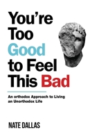 You're Too Good to Feel This Bad: An Orthodox Approach to Living an Unorthodox Life 0578643421 Book Cover