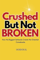Crushed but not Broken: How the Biggest Setbacks Create the Greatest Comebacks B0DWQY64JZ Book Cover