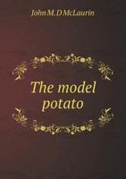 The model potato: an exposition of the proper cultivation of the potato; the causes of its diseases, or "rotting"; 135939060X Book Cover