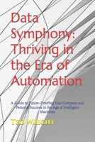 Data Symphony: Thriving in the Era of Automation: A Guide to Future-Proofing Your Company and Personal Success in the Age of Intelligent Machines B0CPJR84FN Book Cover