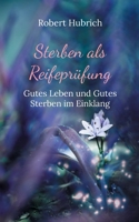 Sterben als Reifeprüfung: Gutes Leben und Gutes Sterben im Einklang (German Edition) 3759767362 Book Cover