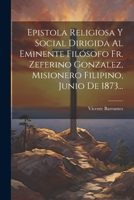 Epistola Religiosa Y Social Dirigida Al Eminente Fil�sofo Fr. Zeferino Gonzalez, Misionero Filipino, Junio De 1873... 1021279013 Book Cover