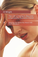 The Life of Trying to Become a Successful Business Owner: What No One Warns You About Until You’re Already In B0GJZWP9KR Book Cover