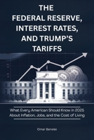 The Federal Reserve, Interest Rates, and Trump’s Tariffs: What Every American Should Know in 2025 About Inflation, Jobs, and the Cost of Living B0F8BBHGSQ Book Cover