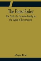 The Forest Exiles; or, The Perils of a Peruvian Family amid The Wilds of the Amazon 1515173712 Book Cover