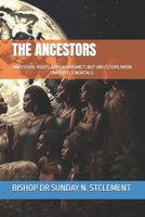 THE ANCESTORS: ANCESTRAL ROOTS ARE SACROSANCT; BUT ANCESTORS WERE IMPERFECT MORTALS B0FGQ6BFP5 Book Cover
