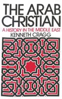 The Arab Christian: A History in the Middle East 0664219454 Book Cover