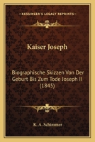 Kaiser Joseph: Biographische Skizzen Von Der Geburt Bis Zum Tode Joseph II (1845) 1104775034 Book Cover