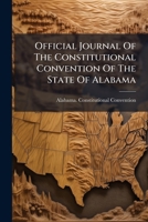 Official Journal of the Constitutional Convention of the State of Alabama: Held in the City of Montgomery, Commencing on Tuesday, November 5th, A.D. 1 1273291700 Book Cover
