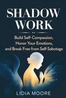 Shadow Work: Build Self-Compassion, Honor Your Emotions, and Break Free from Self-Sabotage B0GV6HKGL2 Book Cover