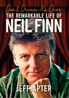 Don't Dream It's Over: The Remarkable Life Of Neil Finn 1916829007 Book Cover