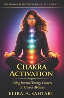 CHAKRA ACTIVATION Using Internal Energy Centers to Unlock Abilities, Volume VIII: Tap Into Heighten Awareness and Access Human Potential (THE HUMAN SUPERPOWERS SERIES) B0GMB5NNB5 Book Cover