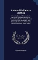 Automobile Pattern Drafting: A Concise Course Of Instruction In Laying Out Complete Patterns For Hoods, Cowls, Bodies, Guards, Fenders And Other Sheet ... Painting And Finishing And Many Useful Tables 1016435142 Book Cover