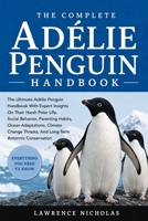 THE COMPLETE ADÉLIE PENGUIN HANDBOOK: The Ultimate Adélie Penguin Handbook With Expert Insights On Their Harsh Polar Life, Social Behavior, Parenting ... Threats, And Long-Term Antarctic Conservation B0H35TNLHM Book Cover