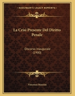 La Crisi Presente Del Diritto Penale: Discorso Inaugurale (1900) 1168010829 Book Cover