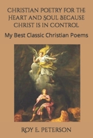 Christian Poetry for the Heart and Soul Because Christ is in Control: My Best Selection of Classic Christian Poems B09249H7LW Book Cover