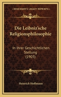 Die Leibniz'sche Religionsphilosophie: In Ihrer Geschichtlichen Stellung (1903) 1141736489 Book Cover