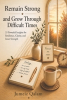 Remain Strong and Grow Through Difficult Times: 33 Powerful Insights for Resilience, Clarity, and Inner Strength B0GYJKNDGF Book Cover