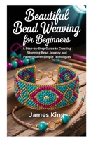 BEAUTIFUL BEAD WEAVING FOR BEGINNERS: A Step-by-Step Guide to Creating Stunning Bead Jewelry and Patterns with Simple Techniques B0FWRGMX7N Book Cover