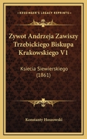 Zywot Andrzeja Zawiszy Trzebickiego Biskupa Krakowskiego V1: Ksiecia Siewierskiego (1861) 1168124808 Book Cover