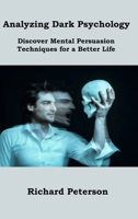 Analyzing Dark Psychology: Discover Mental Persuasion Techniques for a Better Life 1806151316 Book Cover