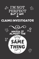 I'm Not Perfect But I Am A Claims Investigator Which Is Almost The Same Thing: Perfect Gag Gift For A Truly Great Claims Investigator | Blank Lined ... | Job | Humour and Banter | Christmas | Xmas 1674118651 Book Cover