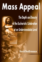 Mass Appeal: The Depth and Beauty of the Eucharistic Celebration at an Understandable Level 0595190790 Book Cover