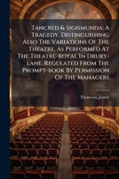 Tancred & Sigismunda; A Tragedy. Distinguishing Also The Variations Of The Theatre, As Performed At The Theatre-royal In Drury-lane. Regulated From The Prompt-book By Permission Of The Managers 1246218267 Book Cover