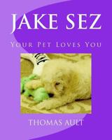 Jake Sez : Your Pet Loves You 1724934708 Book Cover