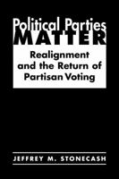 Political Parties Matter: Realignment And the Return of Partisan Voting 1588263940 Book Cover