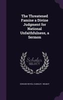 The Threatened Famine a Divine Judgment for National Unfaithfulness, a Sermon 1359276904 Book Cover