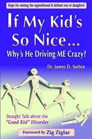 If My Kid's So Nice.... Why's He Driving Me Crazy?: Straight Talk About the "Good Kid" Disorder 1878878530 Book Cover