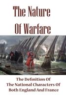 The Nature Of Warfare: The Definition Of The National Characters Of Both England And France: The National Characters Of Both England And France B0977CX7WD Book Cover