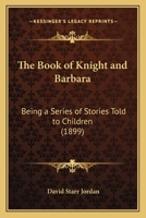 The Book Of Knight And Barbara: Being A Series Of Stories Told To Children 0548632103 Book Cover