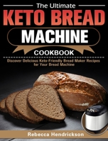 The Ultimate Keto Bread Machine Cookbook: Discover Delicious Keto-Friendly Bread Maker Recipes for Your Bread Machine 1649844387 Book Cover