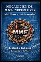 MÉCANICIEN DE MACHINERIES FIXES — MMF Classe — Ingénieur en Chef: Leadership Technique & Ingénierie de Chef — Volume 1 (French Edition) B0HD93HG6J Book Cover