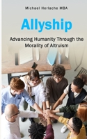 Allyship: Advancing Humanity Through the Morality of Altruism B09XZVFVT7 Book Cover