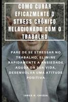 COMO CURAR EFICAZMENTE O STRESS CRÓNICO RELACIONADO COM O TRABALHO : PARE DE SE STRESSAR NO TRABALHO, ELIMINE RAPIDAMENTE A ANSIEDADE AGUDA DA SUA ... UMA ATITUDE POSITIVA (Portuguese Edition) 1093633514 Book Cover
