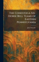The Conestoga Six-Horse Bell Teams of Eastern Pennsylvania 1025566483 Book Cover