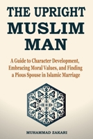 The Upright Muslim Man: Virtuous Character and the Essence of Finding a Pious Spouse B0BQ94J1L2 Book Cover