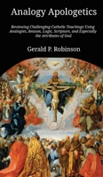 Analogy Apologetics: Reviewing Challenging Catholic Teachings Using Analogies, Reason, Logic, Scripture, and Especially the Attributes of God B0GX7T5GZC Book Cover