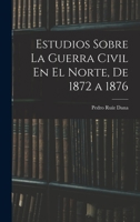 Estudios Sobre La Guerra Civil En El Norte, De 1872 a 1876 1019103981 Book Cover