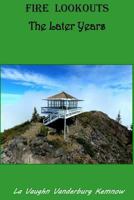 Fire Lookouts: The Later Years 0984616489 Book Cover